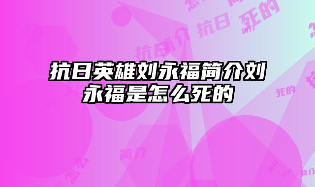 抗日英雄刘永福简介刘永福是怎么死的