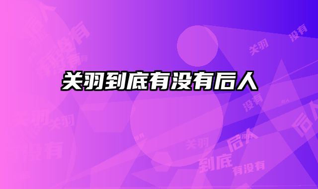 关羽到底有没有后人