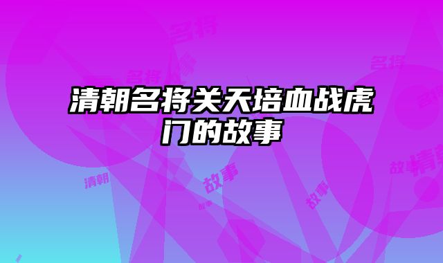 清朝名将关天培血战虎门的故事