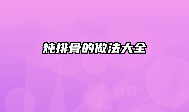 炖排骨的做法大全
