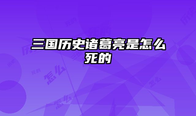 三国历史诸葛亮是怎么死的