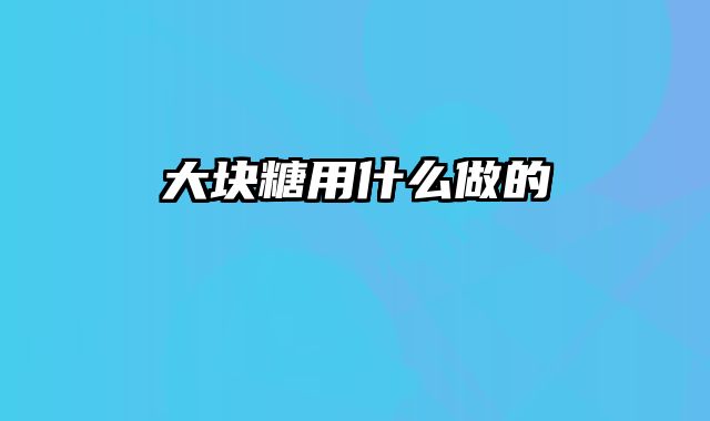 大块糖用什么做的