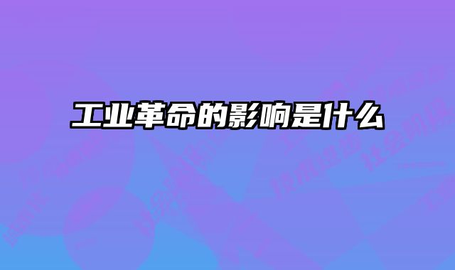 工业革命的影响是什么