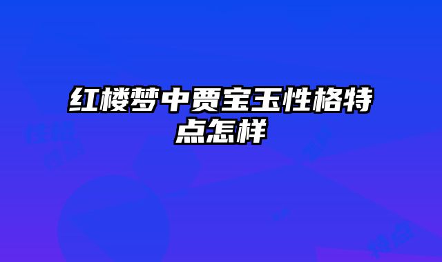 红楼梦中贾宝玉性格特点怎样