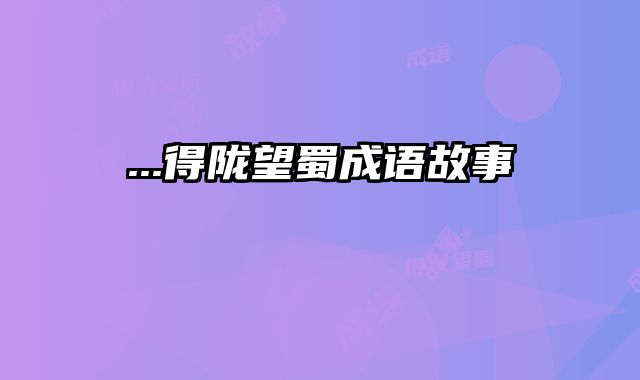 ...得陇望蜀成语故事