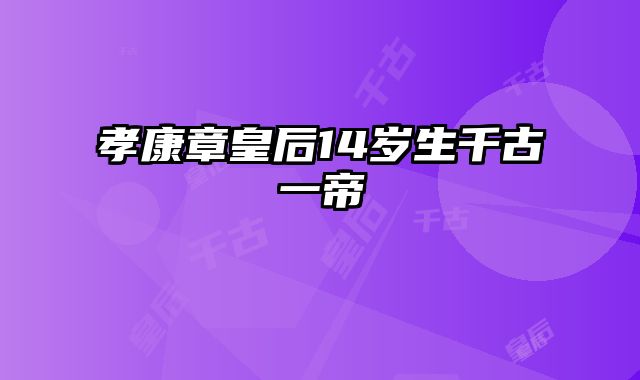 孝康章皇后14岁生千古一帝