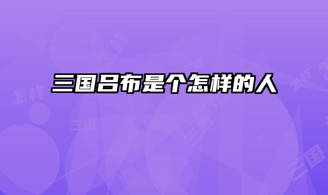 三国吕布是个怎样的人