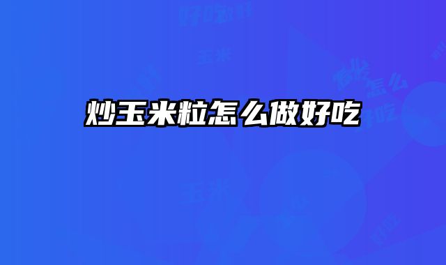 炒玉米粒怎么做好吃