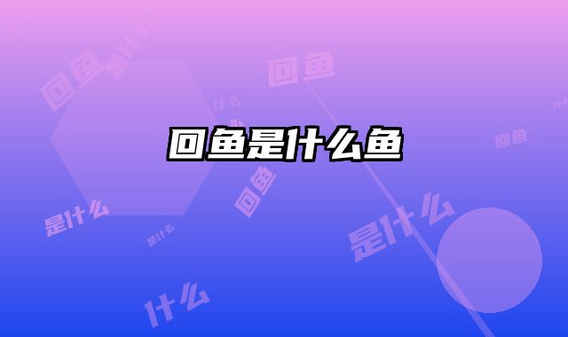 回鱼是什么鱼