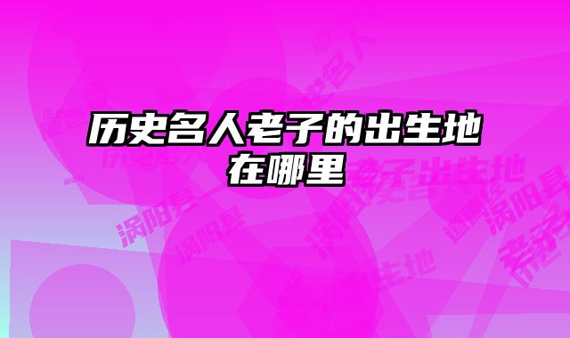 历史名人老子的出生地在哪里