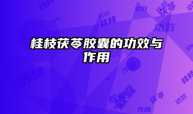 桂枝茯苓胶囊的功效与作用