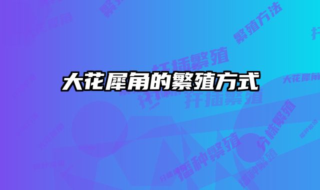 大花犀角的繁殖方式