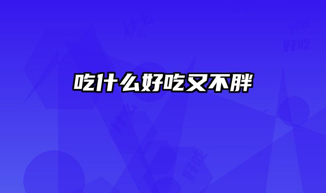 吃什么好吃又不胖