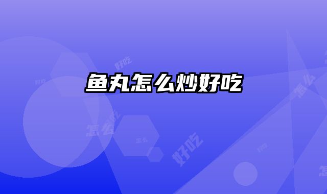 鱼丸怎么炒好吃