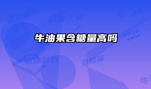 牛油果含糖量高吗