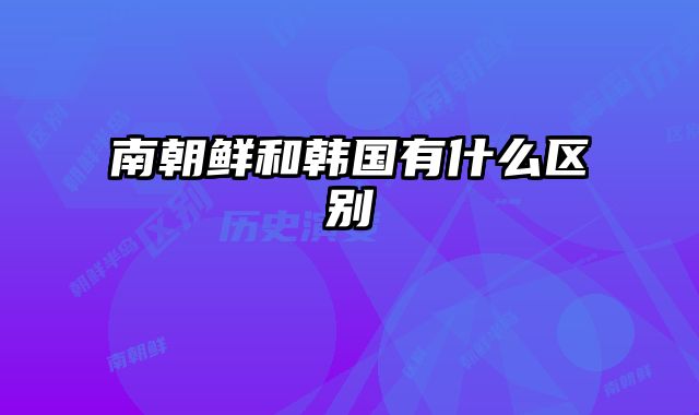 南朝鲜和韩国有什么区别