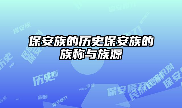保安族的历史保安族的族称与族源