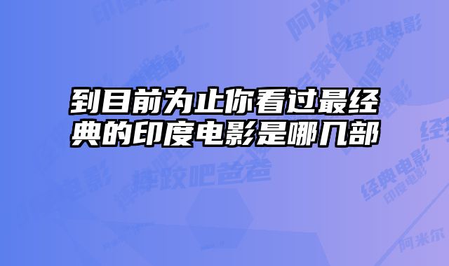到目前为止你看过最经典的印度电影是哪几部