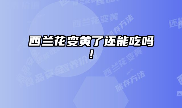 西兰花变黄了还能吃吗!
