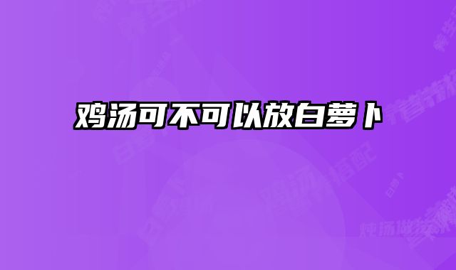 鸡汤可不可以放白萝卜