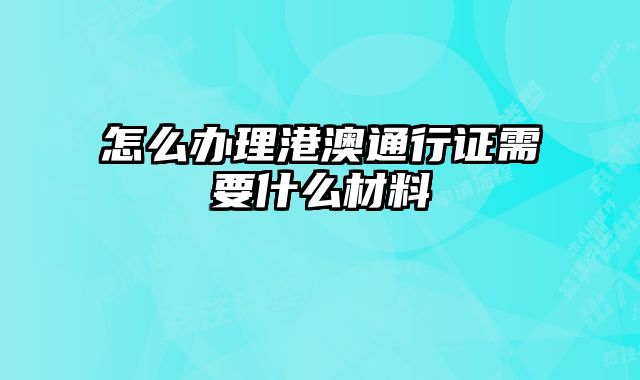 怎么办理港澳通行证需要什么材料