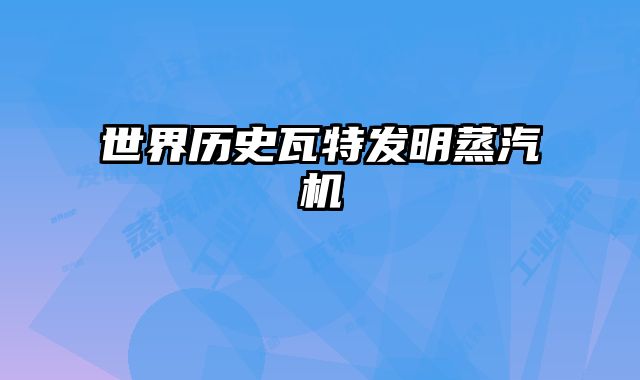 世界历史瓦特发明蒸汽机