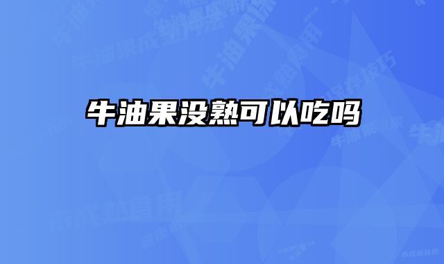 牛油果没熟可以吃吗