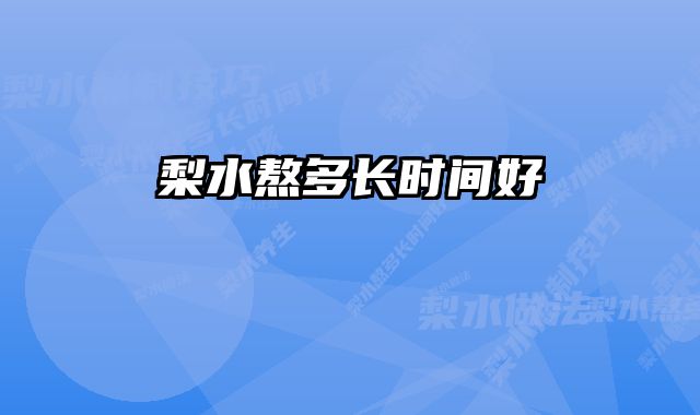 梨水熬多长时间好