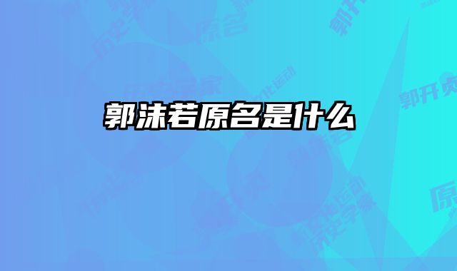 郭沫若原名是什么