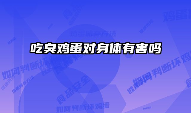 吃臭鸡蛋对身体有害吗