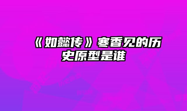 《如懿传》寒香见的历史原型是谁