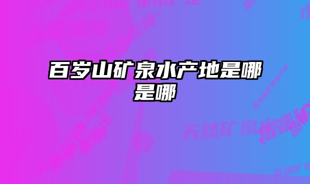 百岁山矿泉水产地是哪是哪