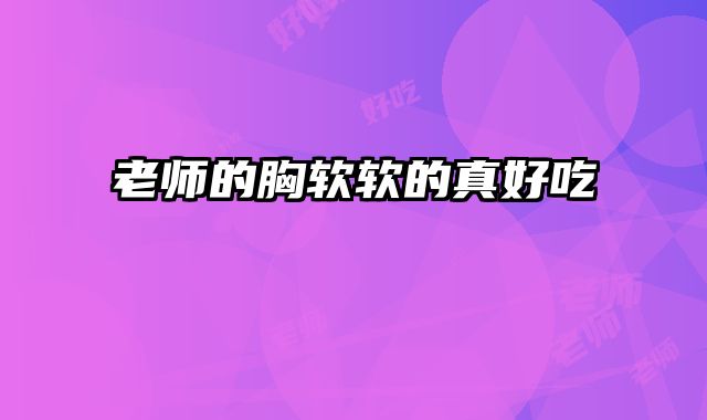 老师的胸软软的真好吃