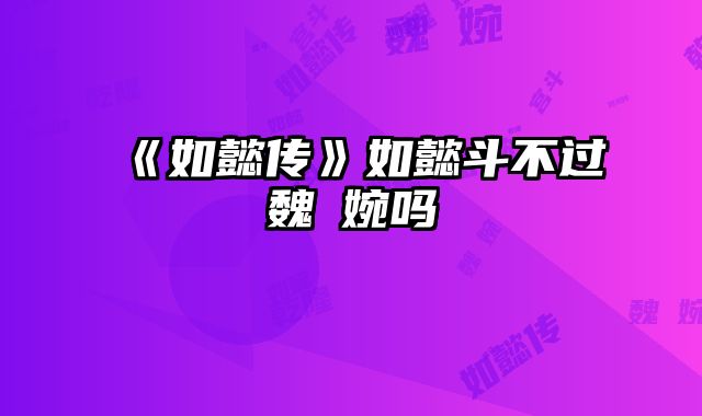 《如懿传》如懿斗不过魏嬿婉吗