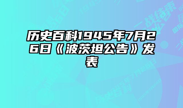 历史百科1945年7月26日《波茨坦公告》发表