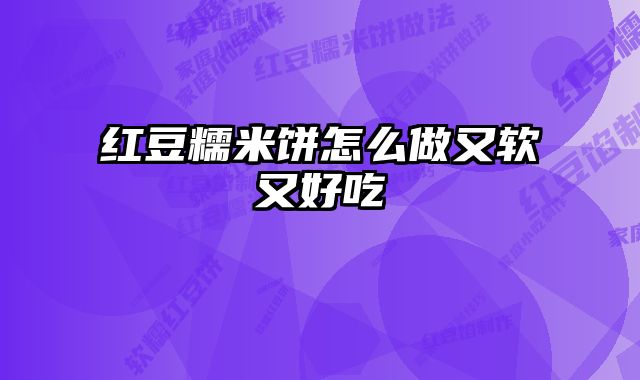 红豆糯米饼怎么做又软又好吃