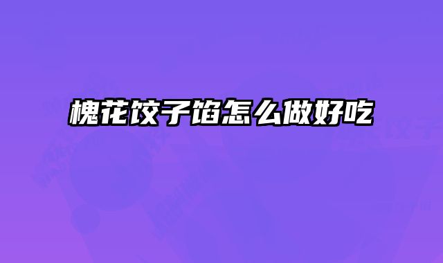 槐花饺子馅怎么做好吃