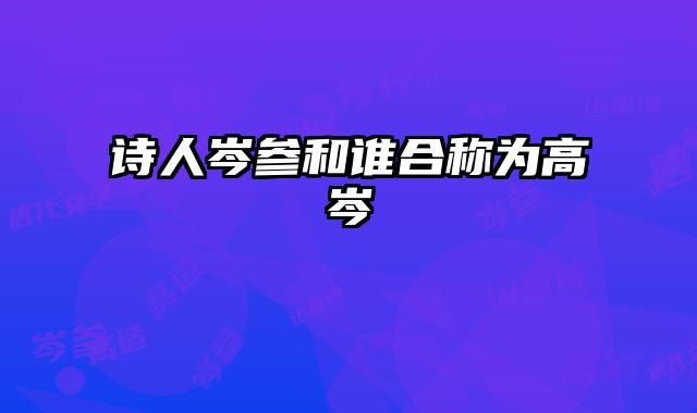 诗人岑参和谁合称为高岑