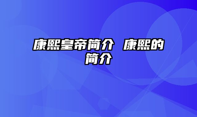 康熙皇帝简介 康熙的简介
