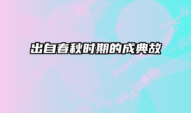 出自春秋时期的成典故