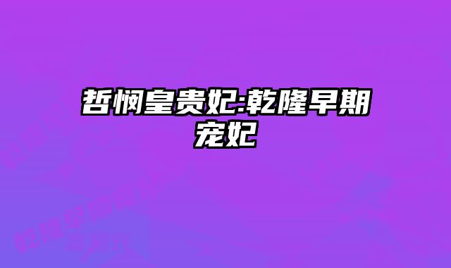 哲悯皇贵妃:乾隆早期宠妃