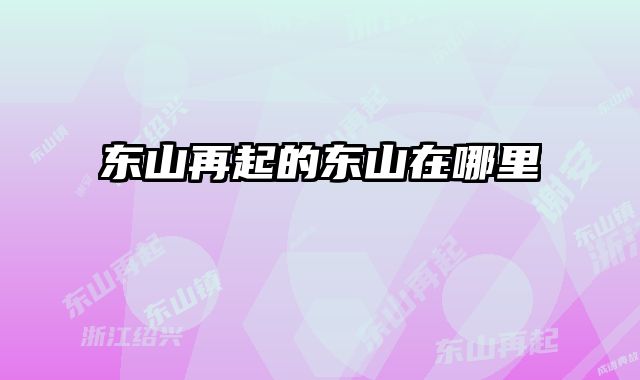 东山再起的东山在哪里
