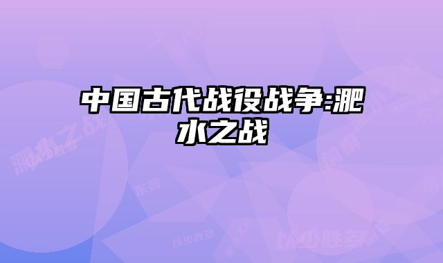 中国古代战役战争:淝水之战