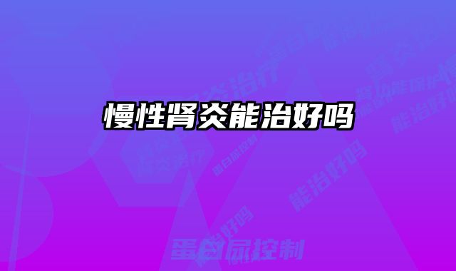 慢性肾炎能治好吗