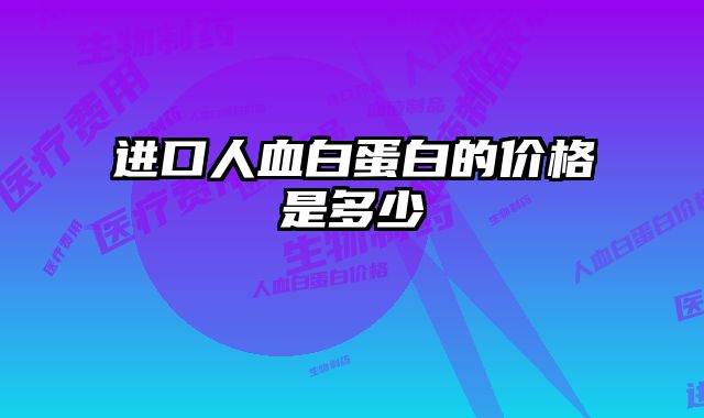 进口人血白蛋白的价格是多少