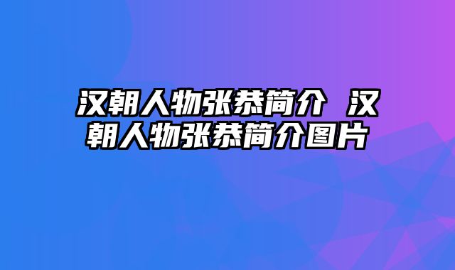 汉朝人物张恭简介 汉朝人物张恭简介图片