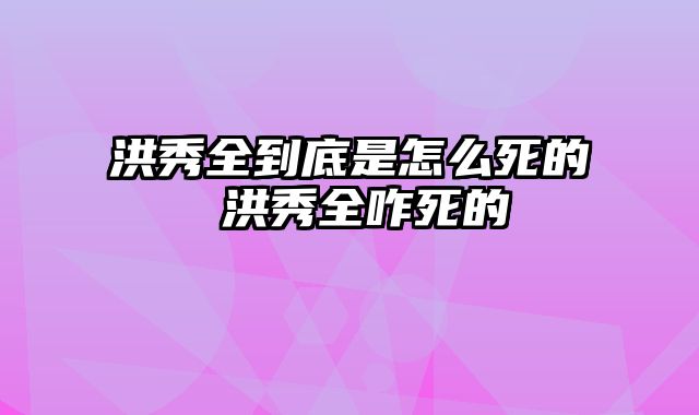 洪秀全到底是怎么死的 洪秀全咋死的