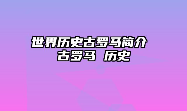 世界历史古罗马简介 古罗马 历史
