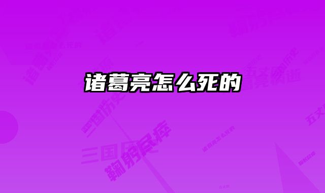 诸葛亮怎么死的