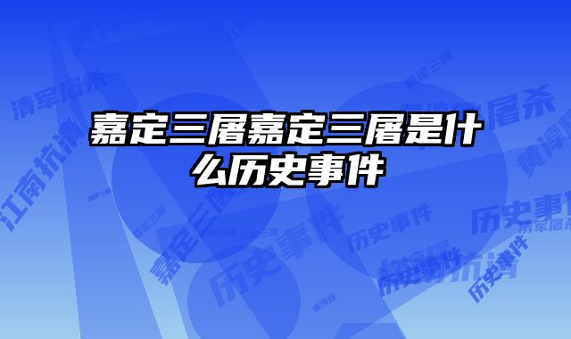 嘉定三屠嘉定三屠是什么历史事件